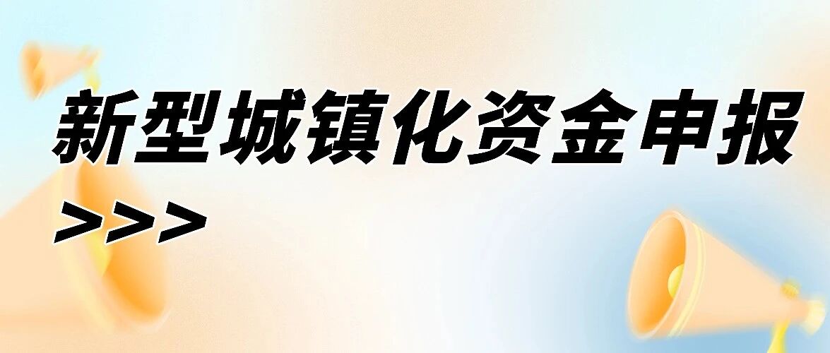2025新型城镇化资金申报 “通关指南”：4类资金投向边界+全流程避坑技巧，助力项目精准拿钱