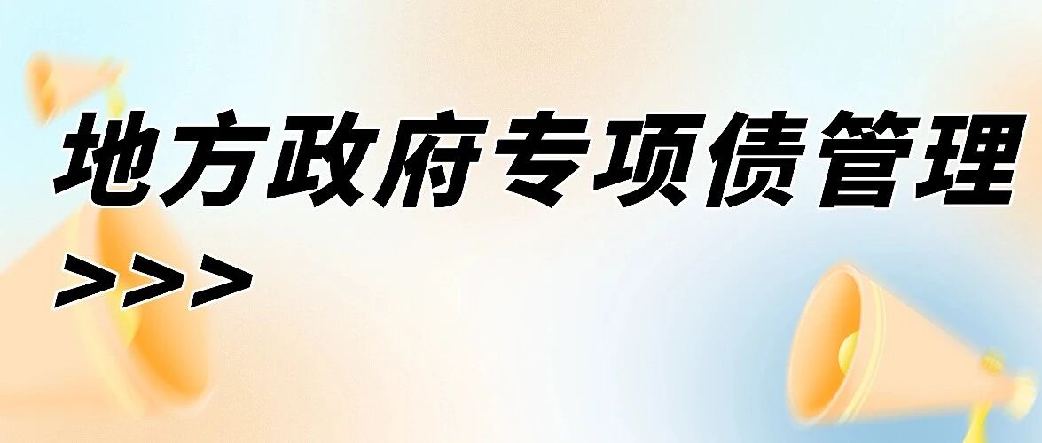 财政部明确！2025专项债申报别踩雷：10大禁止领域+正面清单（附违规案例及申报要求）
