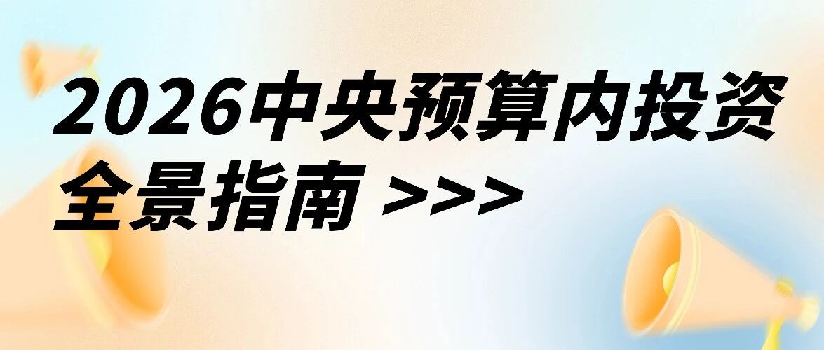 一文读懂(附解读)！2026中央预算内投资23个专项全梳理：支持范围、比例及申报核心要点