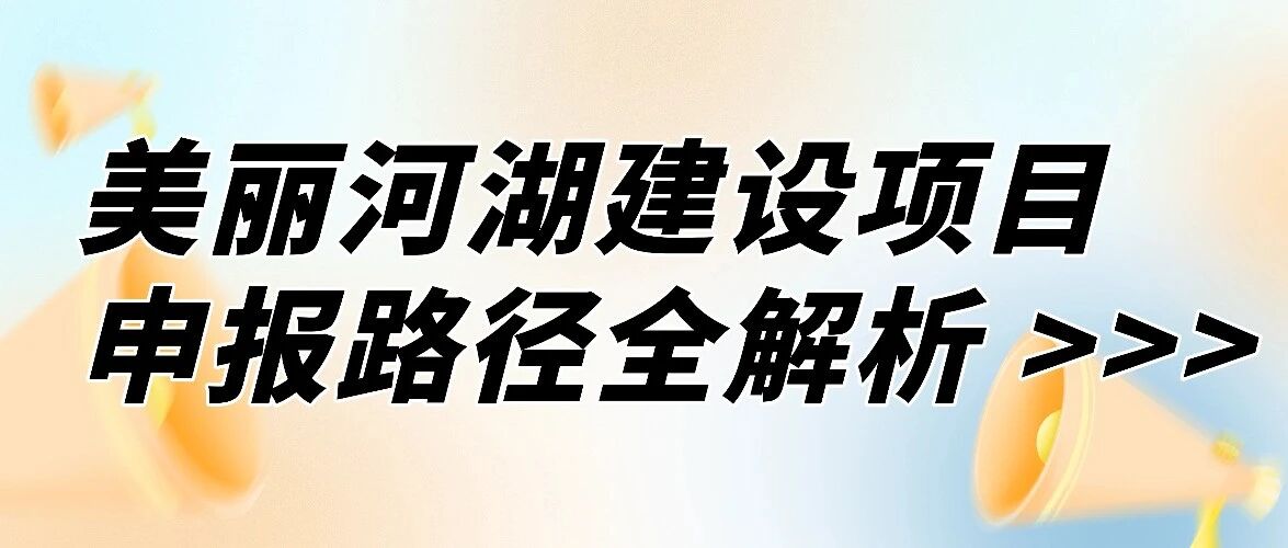 申报淘汰率71.4%的美丽河湖建设项目怎么拿？中央资金申报指南+10大项目深度拆解