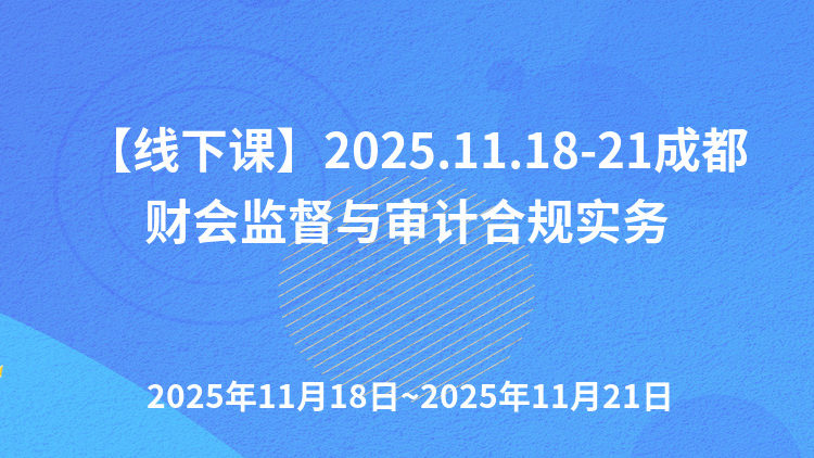 【线下课】2025.11.18-21成都财会监督与审计合规实务