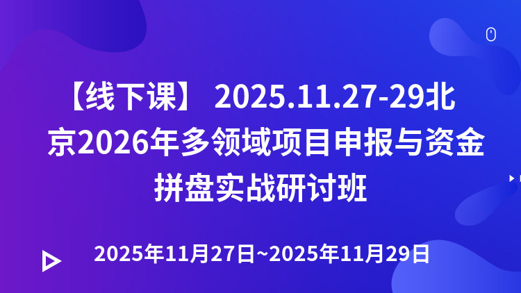 【线下课】 2025.11.27-29北京2026年多领域项目申报与资金拼盘实战研讨班