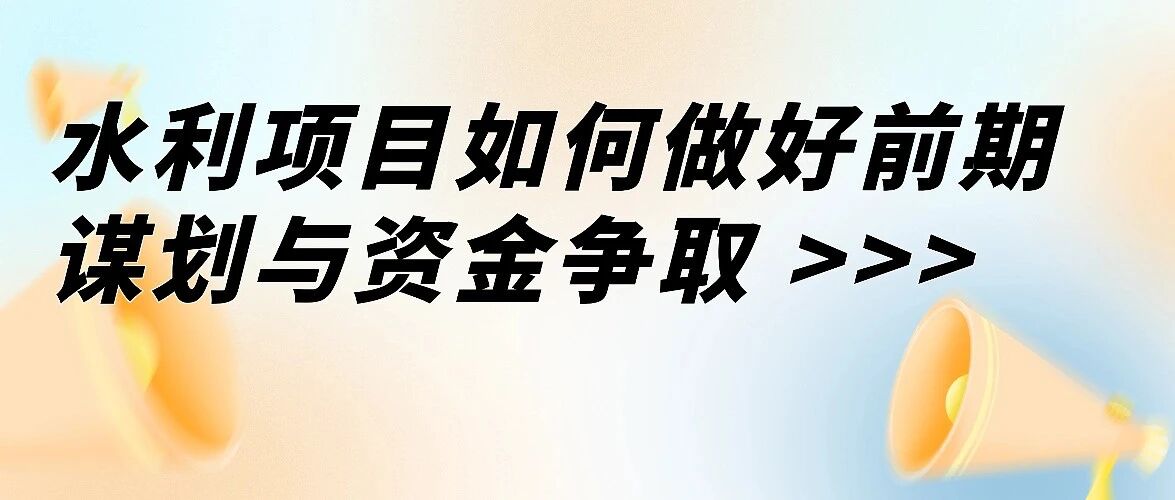 三大核心资金渠道+多元融资：水利项目如何做好前期谋划与资金争取