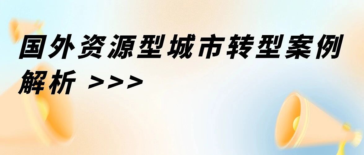 资源枯竭型城市转型发展讨论（二）：国外资源型城市转型案例解析