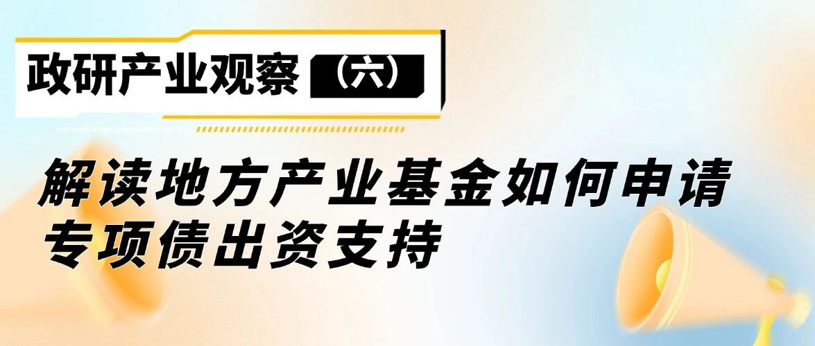 政研产业观察（六）：解读地方产业基金如何申请专项债出资支持