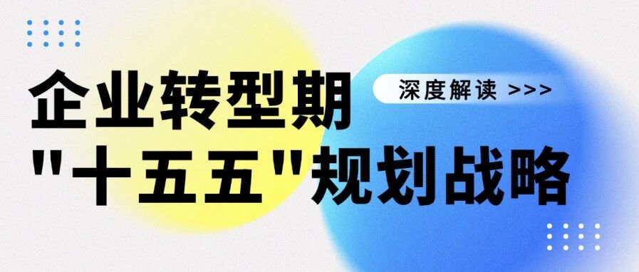 顺势借势造势谋划企业“十五五”规划蓝图——企业转型期“十五五”规划战略定位研究
