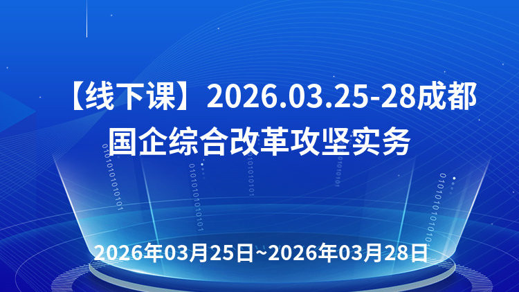 “十五五”国资国企改革攻坚实战暨高质量发展核心与穿透式监管、三资盘活、债务化解、契约化落地与治理能力现代化高级研修班