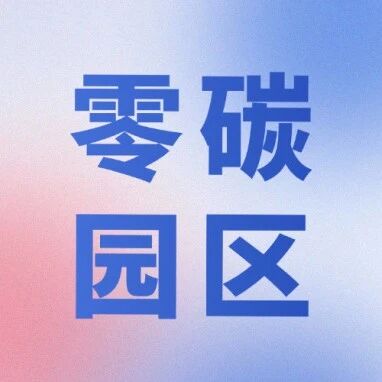 500万补贴+7497亿绿债护航！零碳园区政策+技术+资金三重赋能，解锁产业降碳增收新范式
