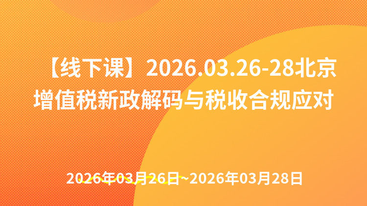 建筑企业增值税新政解码与税收合规应对实战培训班