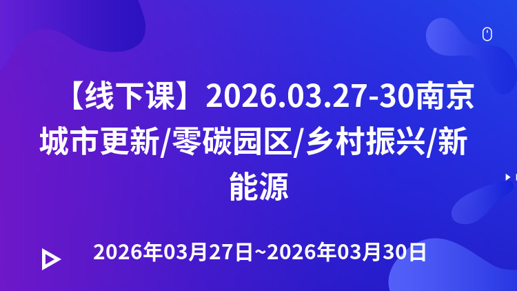 “十五五”绿色增长四大赛道：从战略布局到项目落地——城市更新/零碳园区/乡村振兴/新能源投融资与盈利模式高级研修班