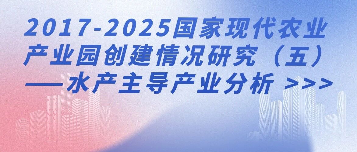 2017-2025国家现代农业产业园创建情况研究（五）——水产主导产业分析