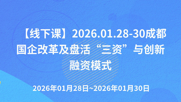 深化县域国企改革及“三资" 盘活与融资模式创新实战 高级研修班