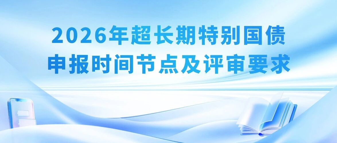 2026年超长期特别国债申报时间节点及通过率提升指南（附重点领域及申报案例）