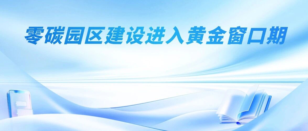 零碳园区建设进入黄金窗口期！从政策落地到盈利闭环，十五五赛道机遇全解析