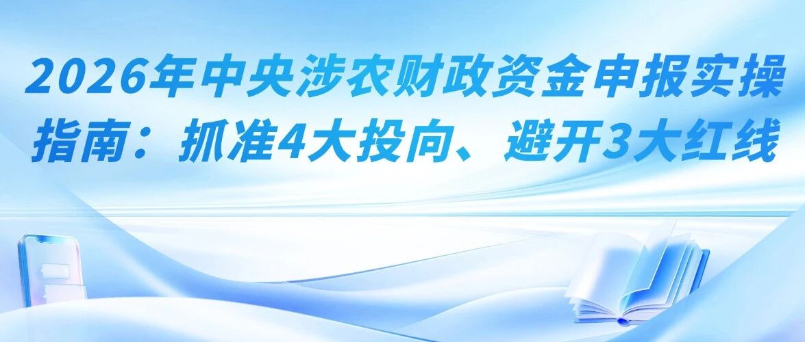 2026年中央涉农财政资金申报实操指南：抓准4大投向、避开3大红线