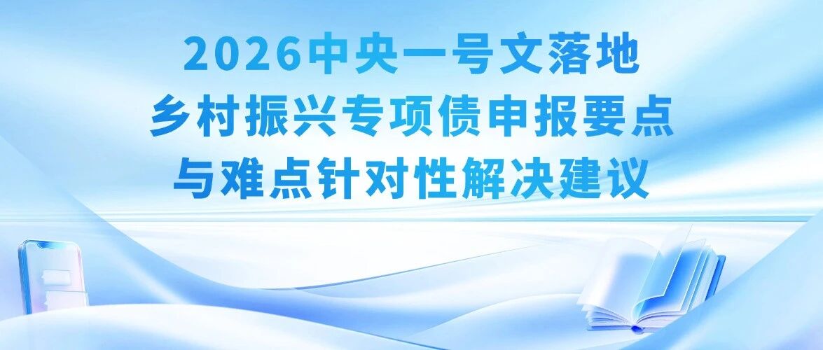 2026中央一号文落地：乡村振兴专项债申报要点与难点针对性解决建议