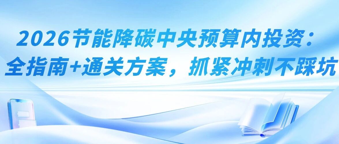 申报倒计时！2026节能降碳中央预算内投资：全指南+通关方案，抓紧冲刺不踩坑