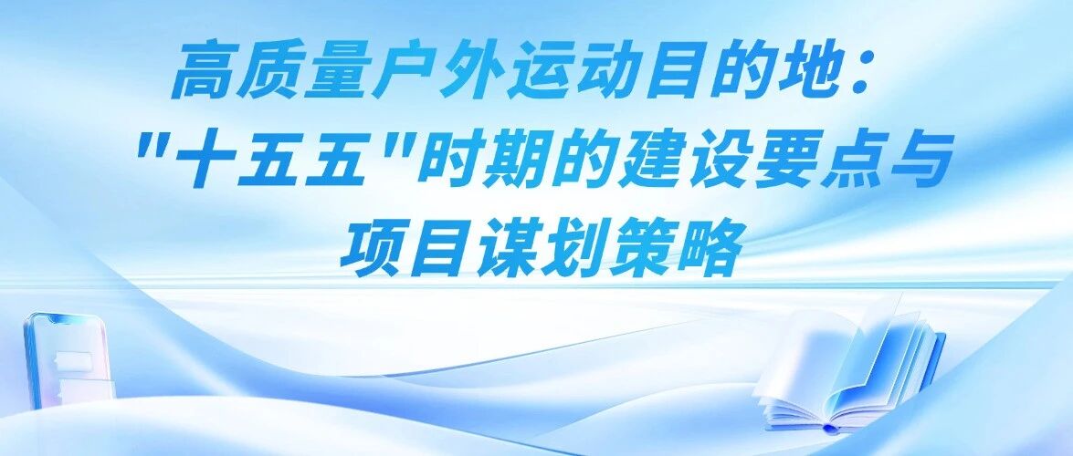 高质量户外运动目的地：“十五五”时期的建设要点与项目谋划策略