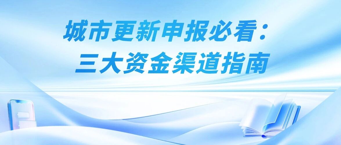 城市更新申报必看：三大资金渠道指南